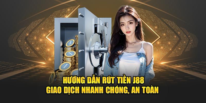 Rút Tiền J88 - Hướng Dẫn Nhanh Và An Toàn Để Thực Hiện Giao Dịch